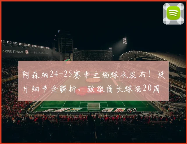 阿森纳24-25赛季主场球衣发布！设计细节全解析，致敬酋长球场20周年传奇