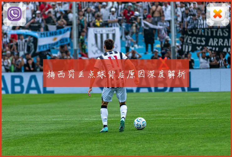 梅西罚丢点球背后原因深度解析