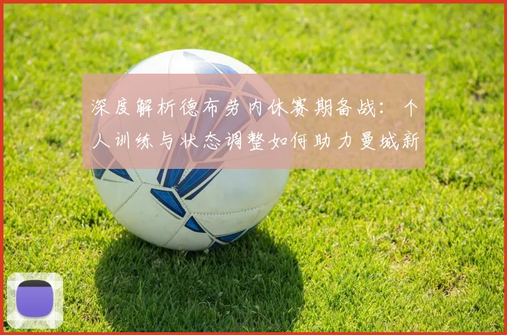 深度解析德布劳内休赛期备战：个人训练与状态调整如何助力曼城新赛季征程