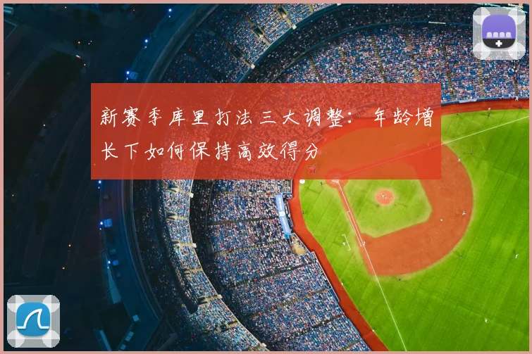 新赛季库里打法三大调整：年龄增长下如何保持高效得分